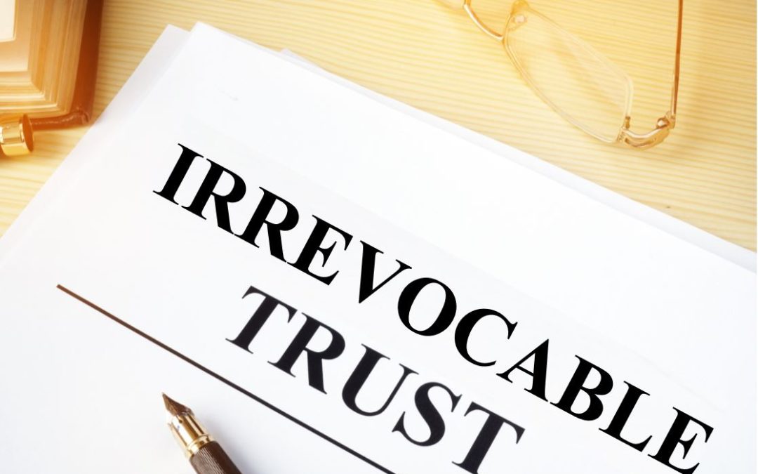 Irrevocable Trusts: Taking Care of Yourself and Your Retirement